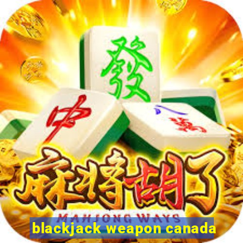 blackjack weapon canada