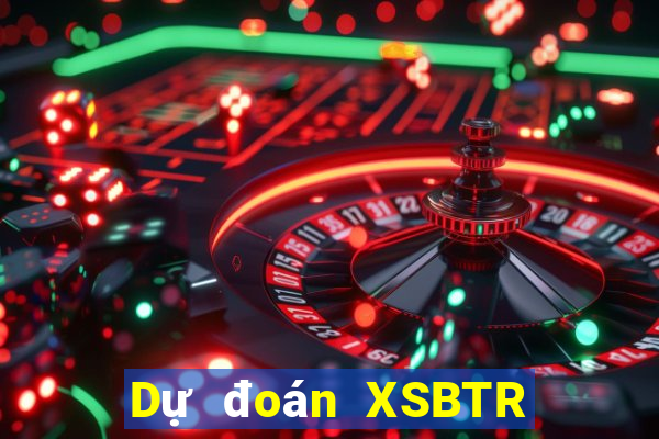 Dự đoán XSBTR ngày 24