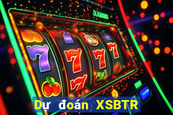 Dự đoán XSBTR ngày 24