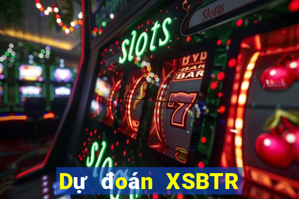 Dự đoán XSBTR ngày 24