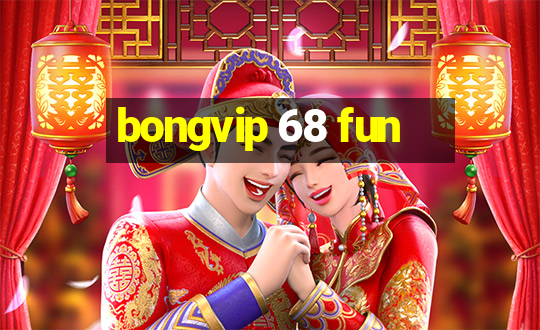 bongvip 68 fun