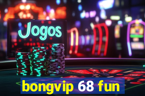 bongvip 68 fun