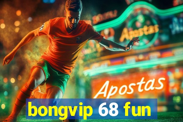 bongvip 68 fun