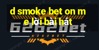 d smoke bet on me lời bài hát