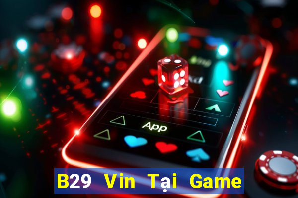 B29 Vin Tại Game Bài B52 Đổi Thưởng