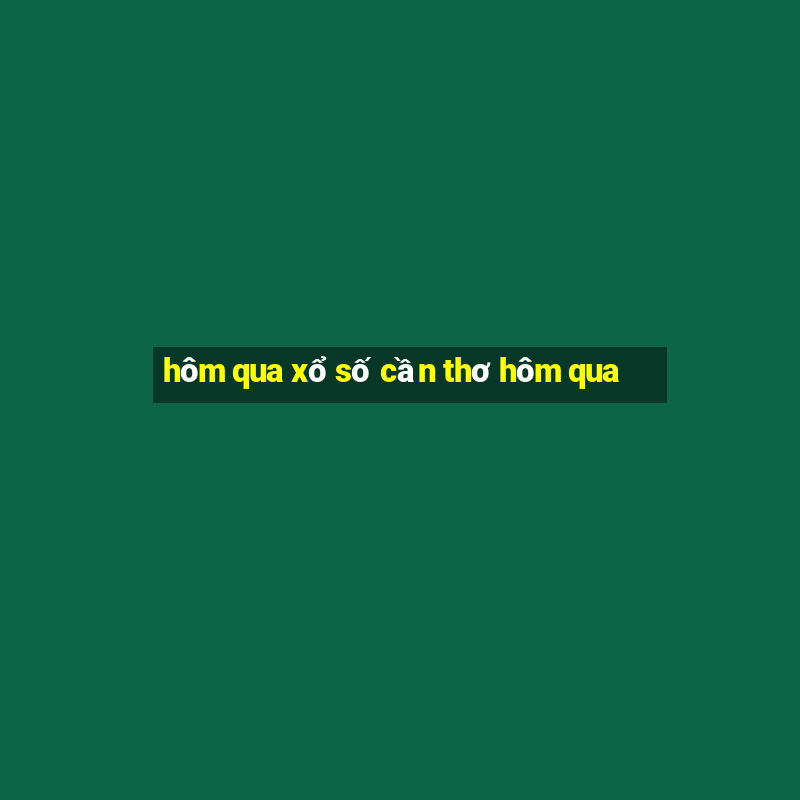 hôm qua xổ số cần thơ hôm qua