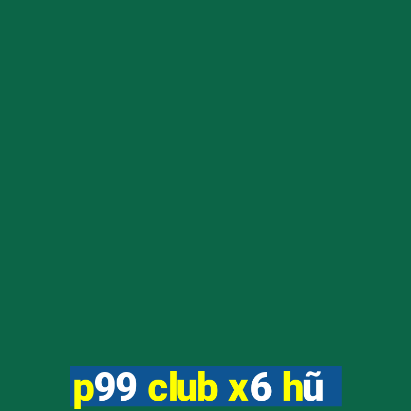 p99 club x6 hũ