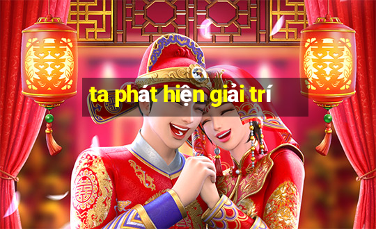 ta phát hiện giải trí