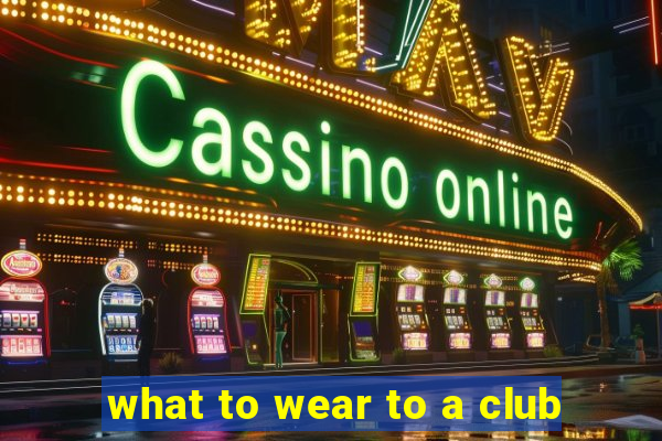 what to wear to a club