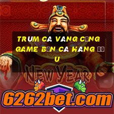 trùm cá vàng cổng game bắn cá hàng đầu