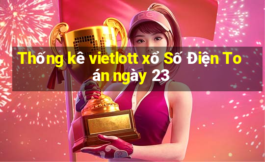 Thống kê vietlott xổ Số Điện Toán ngày 23