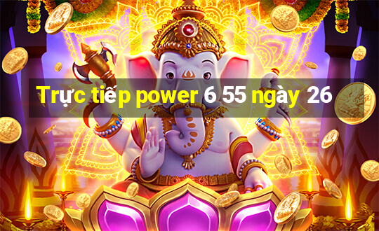 Trực tiếp power 6 55 ngày 26