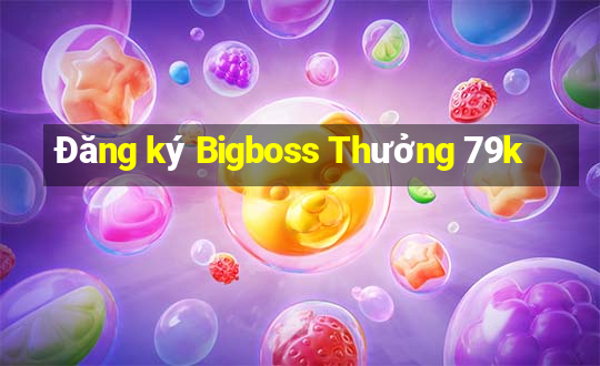 Đăng ký Bigboss Thưởng 79k