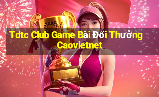 Tdtc Club Game Bài Đổi Thưởng Caovietnet