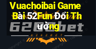 Vuachoibai Game Bài 52Fun Đổi Thưởng