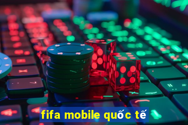 fifa mobile quốc tế