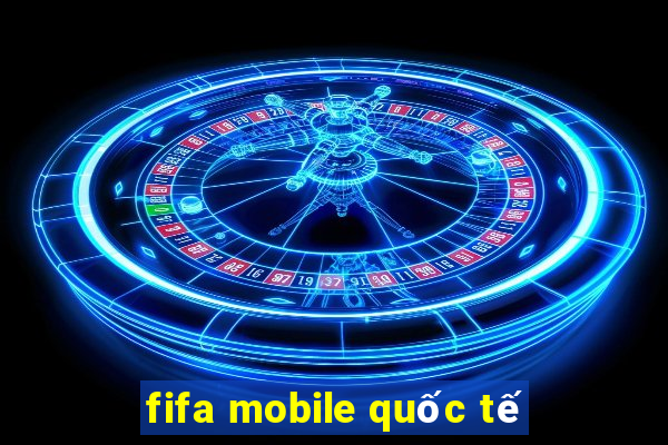 fifa mobile quốc tế