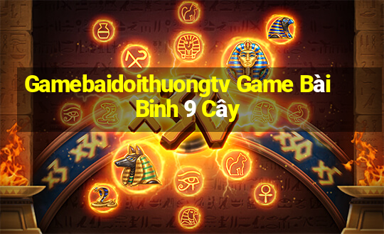 Gamebaidoithuongtv Game Bài Binh 9 Cây