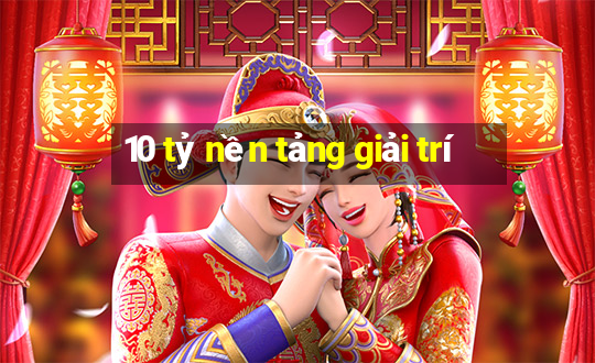 10 tỷ nền tảng giải trí