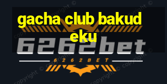 gacha club bakudeku