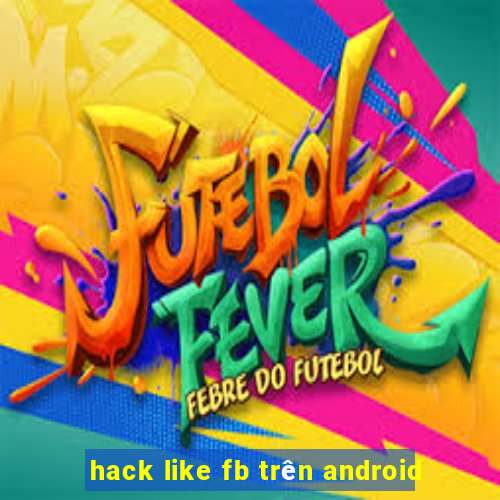 hack like fb trên android