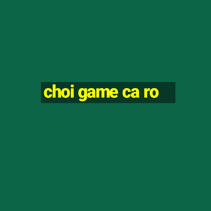 choi game ca ro