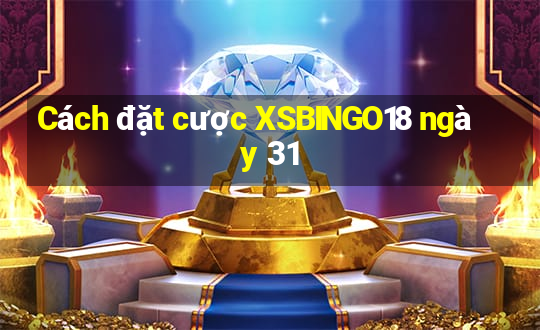 Cách đặt cược XSBINGO18 ngày 31