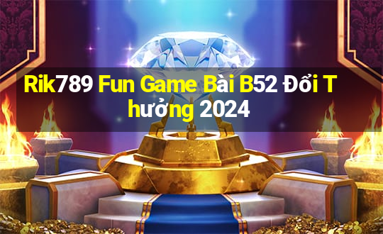 Rik789 Fun Game Bài B52 Đổi Thưởng 2024