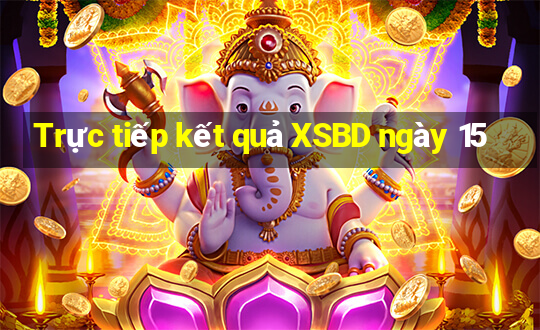 Trực tiếp kết quả XSBD ngày 15