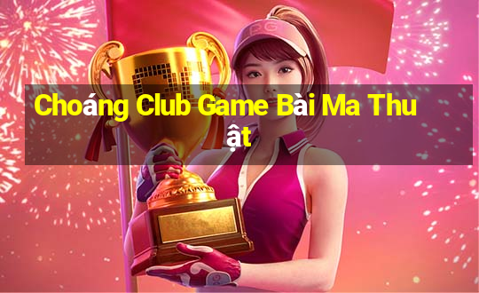 Choáng Club Game Bài Ma Thuật