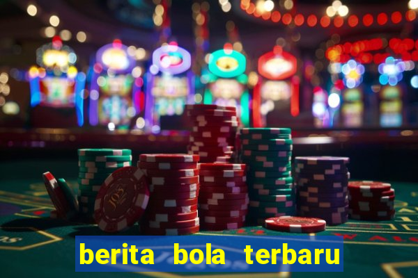 berita bola terbaru hari ini 2019