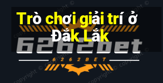 Trò chơi giải trí ở Đắk Lắk