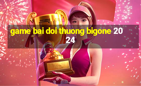 game bai doi thuong bigone 2024