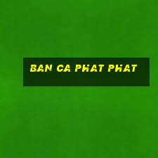 ban ca phat phat