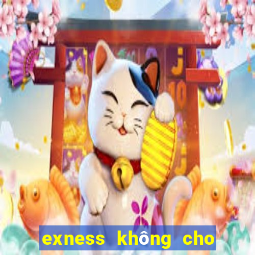 exness không cho rút tiền