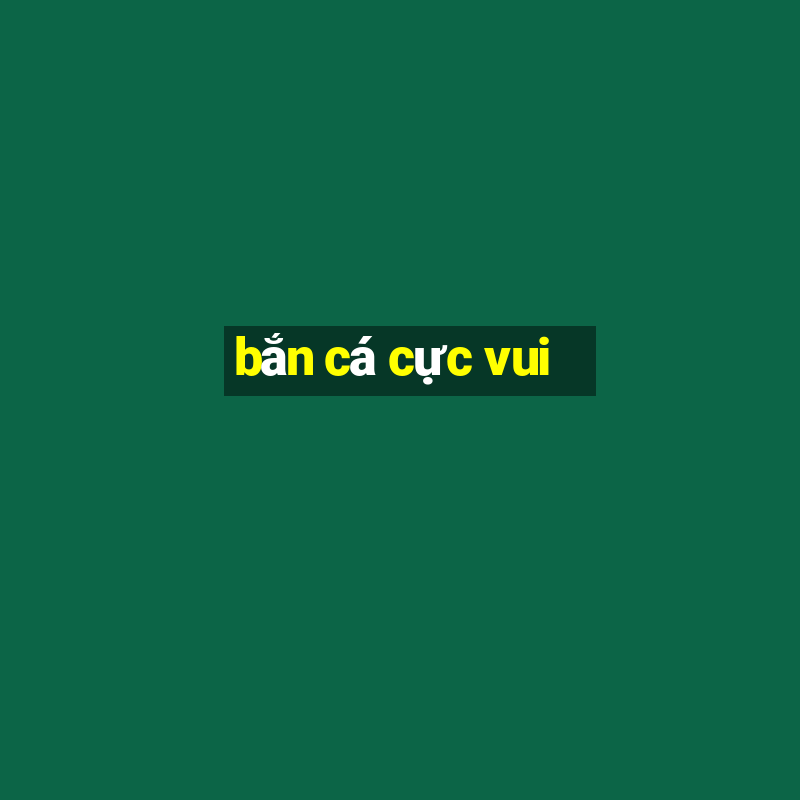 bắn cá cực vui