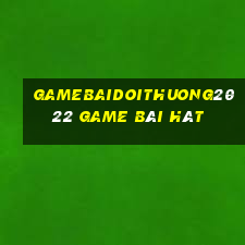 Gamebaidoithuong2022 Game Bài Hát