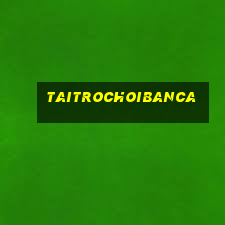 taitrochoibanca