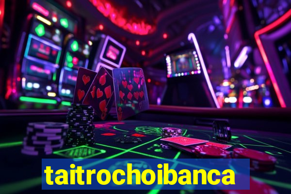 taitrochoibanca