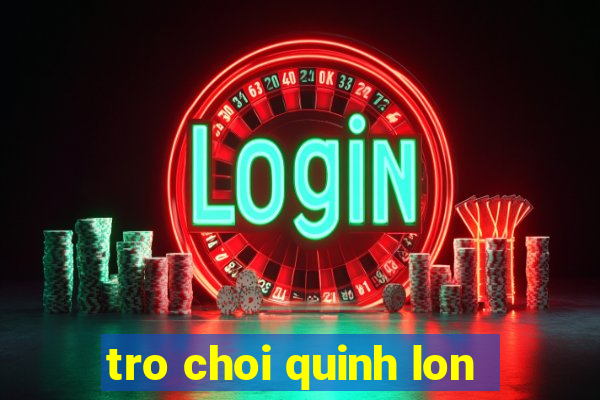 tro choi quinh lon