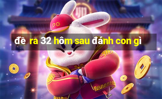 đề ra 32 hôm sau đánh con gì