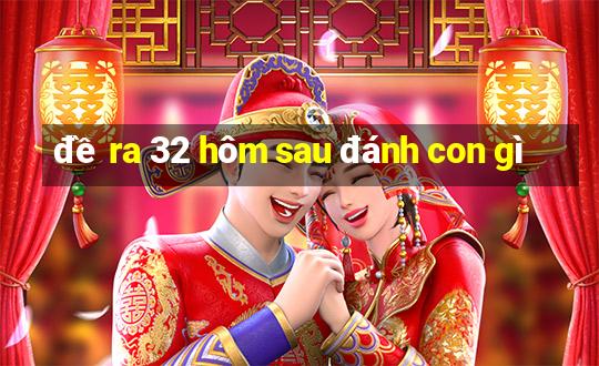 đề ra 32 hôm sau đánh con gì