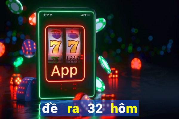 đề ra 32 hôm sau đánh con gì