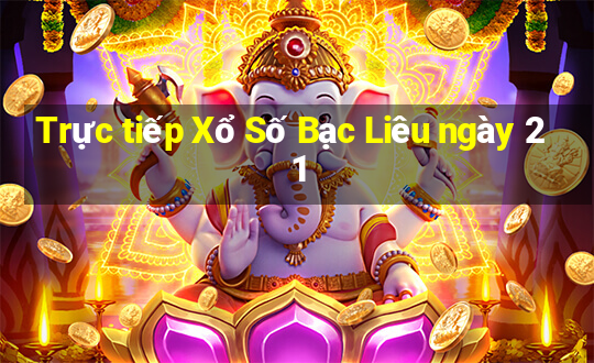 Trực tiếp Xổ Số Bạc Liêu ngày 21