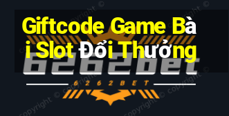 Giftcode Game Bài Slot Đổi Thưởng