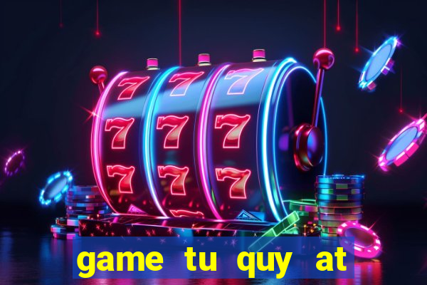 game tu quy at doi thuong