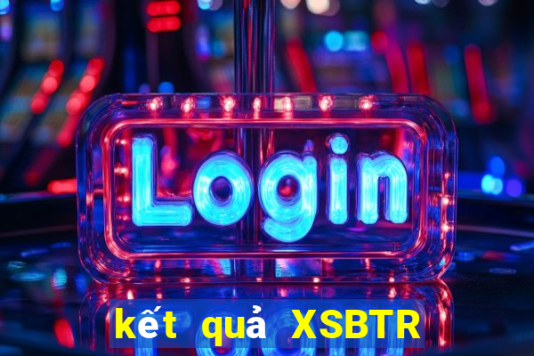 kết quả XSBTR ngày 31