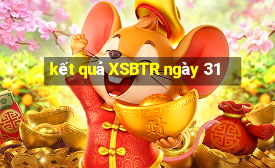 kết quả XSBTR ngày 31