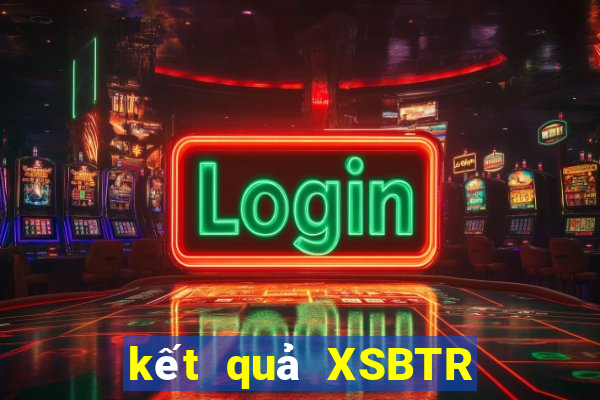 kết quả XSBTR ngày 31