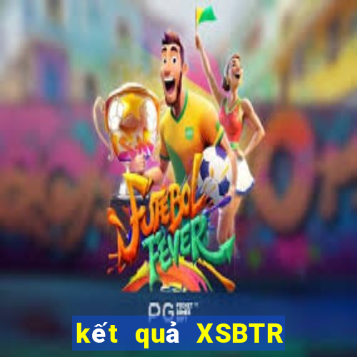 kết quả XSBTR ngày 31